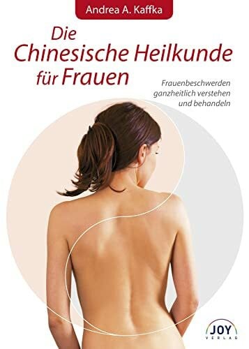 Andrea A. Kaffka Die Chinesische Heilkunde für Frauen: Frauenbeschwerden ganzheitlich verstehen und behandeln