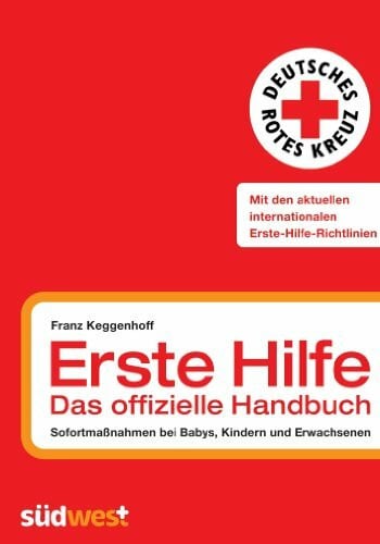 Franz Keggenhoff Erste Hilfe - das offizielle Handbuch: Sofortmaßnahmen bei Babys, Kindern und Erwachsenen: Sofortmaßnahmen bei Babys, Kindern und Erwachsenen. Mit den aktuellen internationalen Erste-Hilfe-Richtlinien