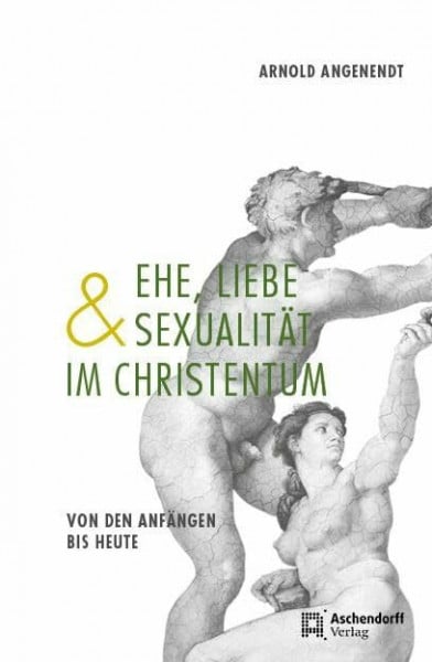 Angenendt, Arnold Ehe, Liebe und Sexualität im Christentum: Von den Anfängen bis heute
