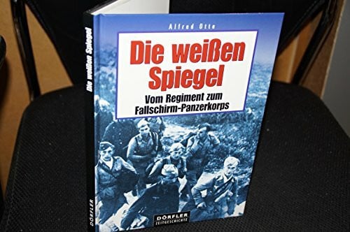 Otte, Alfred Die weissen Spiegel: Vom Regiment zum Fallschirm-Panzerkorps