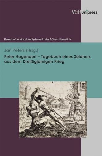 Jan Peters Peter Hagendorf - Tagebuch eines Söldners aus dem Dreißigjährigen Krieg (Herrschaft und soziale Systeme in der Frühen Neuzeit, Band 14)