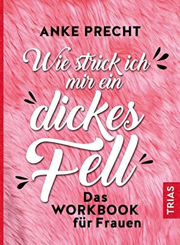 Precht, Anke Wie strick ich mir ein dickes Fell: Das Workbook für Frauen