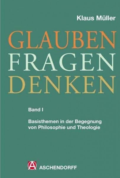 Müller, Klaus Glauben Fragen Denken Band 1 Basisthemen in der Begegnung von Philosophie und Theologie