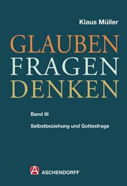 Müller, Klaus Glauben - Fragen - Denken: Band 3: Selbstbeziehung und Gottesfrage