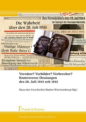 Haus Der Geschichte Baden-Württemberg (Hg.) Verräter? Vorbilder? Verbrecher? Kontroverse Deutungen des 20. Juli 1944 seit 1945 (Geschichtswissenschaft)