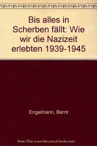 Engelmann, Bernt Bis alles in Scherben fällt: Wie wir die Nazizeit erlebten 1939-1945