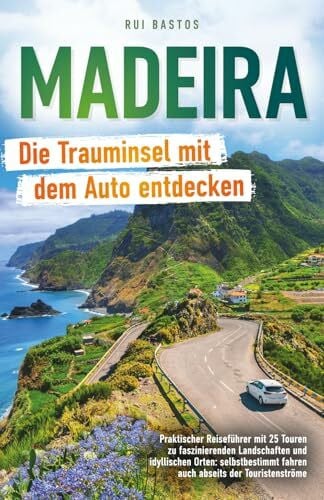 Bastos, Rui Madeira: Die Trauminsel mit dem Auto entdecken - Praktischer Reiseführer mit 25 Touren zu faszinierenden Landschaften und idyllischen Orten: selbstbestimmt fahren auch abseits der Touristenströme
