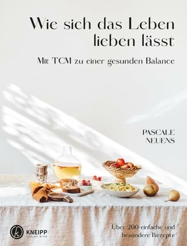 Neuens, Pascale Wie sich das Leben lieben lässt. Mit TCM zu einer gesunden Balance. Über 200 einfache und besondere Rezepte