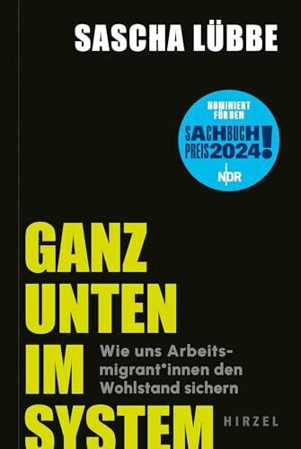 Lübbe, Sascha Ganz unten im System: Wie uns Arbeitsmigrant*innen den Wohlstand sichern | Wo Ausbeutung und soziale Ungerechtigkeit Alltag sind: ein gesellschaftskritischer Blick in unsere Arbeitswelt