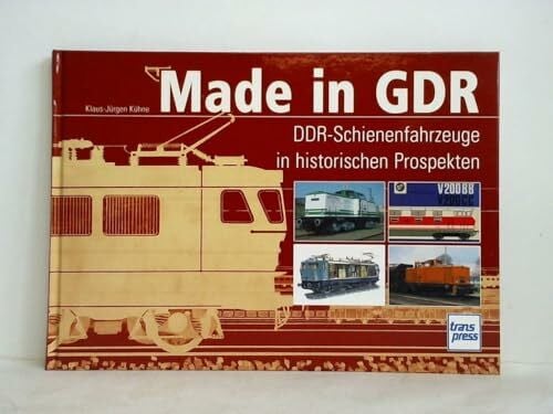 Kühne, Klaus-Jürgen Made in GDR: DDR-Schienenfahrzeuge in historischen Prospekten