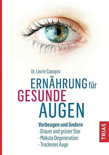 Capogna, Laurie Ernährung für gesunde Augen: Vorbeugen und lindern: Grauer und grüner Star, Makula-Degeneration, Trockenes Auge