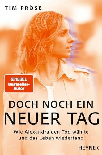 Pröse, Tim Doch noch ein neuer Tag: Wie Alexandra den Tod wählte und das Leben wiederfand - SPIEGEL-Bestseller-Autor