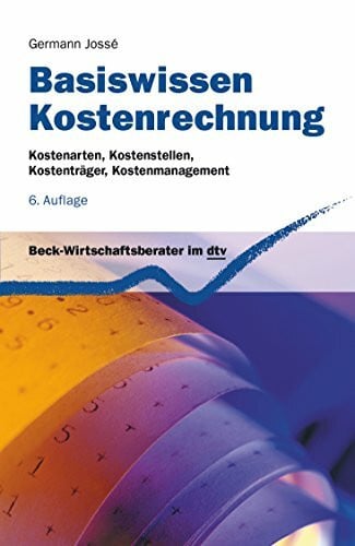 Jossé, Germann Basiswissen Kostenrechnung: Kostenarten, Kostenstellen, Kostenträger, Kostenmanagement (dtv Beck Wirtschaftsberater)