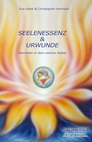 Denk, Eva Seelenessenz & Urwunde: Heimkehr in dein wahres Selbst (Salimutra Seelenessenz und Urwunde, Band 1)