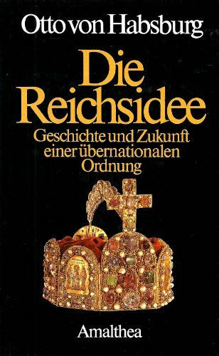 Habsburg, Otto von Die Reichsidee. Geschichte und Zukunft einer übernationalen Ordnung