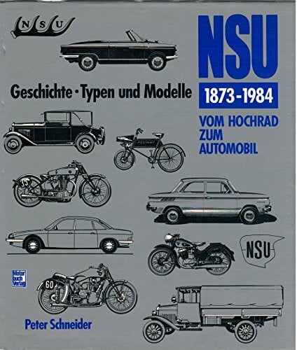 Schneider, Peter NSU 1873-1984: Vom Hochrad zum Automobil - Geschichte, Typen und Modelle