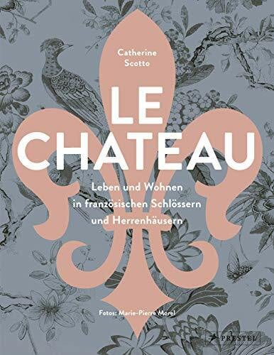 Morel, Marie Pierre Le Château. Leben und Wohnen in französischen Schlössern und Herrenhäusern: Eine Entdeckungsreise
