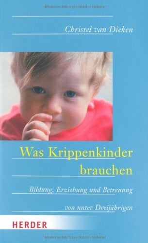 Dieken, Christel van Was Krippenkinder brauchen: Bildung, Erziehung und Betreuung von unter Dreijährigen