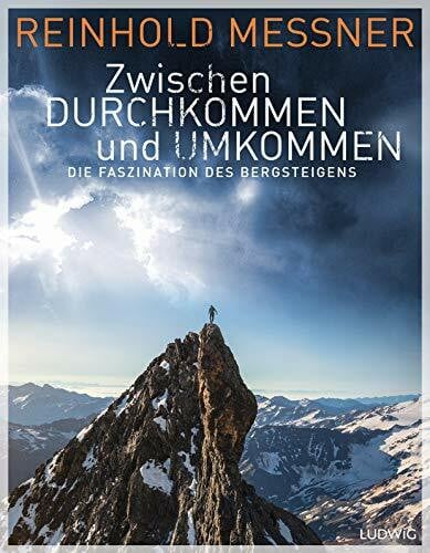 Messner, Reinhold Zwischen Durchkommen und Umkommen: Die Faszination des Bergsteigens