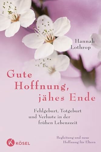 Lothrop, Hannah Gute Hoffnung, jähes Ende: Fehlgeburt, Totgeburt und Verluste in der frühen Lebenszeit. Begleitung und neue Hoffnung für Eltern. Vollständig überarbeitete Neuausgabe.