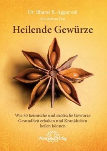 Bharat B. Aggarwal Heilende Gewürze: Wie 50 heimische und exotische Gewürze Gesundheit erhalten und Krankheiten heilen können: 50 alltägliche und exotische Gewürze zur Gesunderhaltung und Heilung von Krankheiten