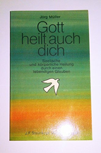 Müller, Jörg Gott heilt auch dich: Seelische und körperliche Heilung durch einen lebendigen Glauben