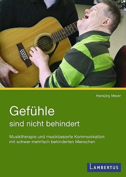 Meyer, Hansjörg Gefühle sind nicht behindert: Musiktherapie und musikbasierte Kommunikation mit schwer mehrfach behinderten Menschen