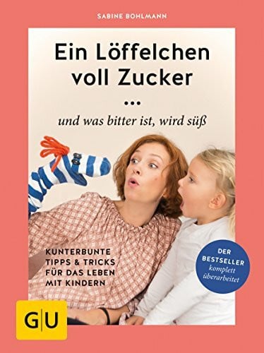 Sabine Bohlmann Ein Löffelchen voll Zucker ... und was bitter ist, wird süß: Kunterbunte Tipps & Tricks für das Leben mit Kindern (GU Erziehung)