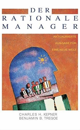 Charles H. Kepner und Benjamin B. Tregoe Der rationale Manager. Aktualisierte Ausgabe für eine neue Welt.