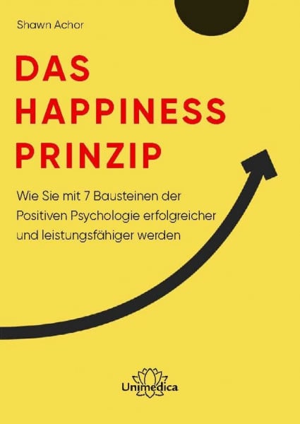 Shawn Achor Das Happiness-Prinzip: Wie Sie mit 7 Bausteinen der Positiven Psychologie erfolgreicher und leistungsfähiger werden