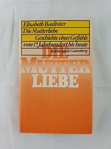 Elisabeth Badinter Die Mutterliebe Geschichte e. Gefühls vom 17. Jh. bis heute