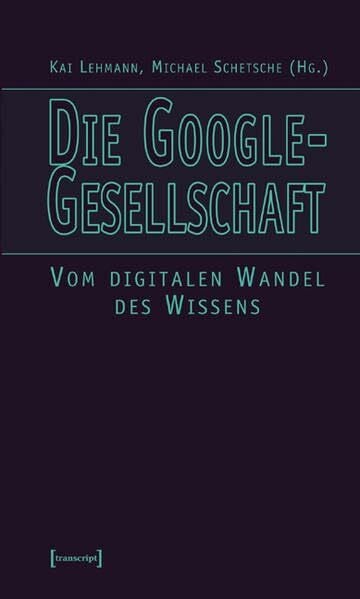 Schetsche, Michael Die Google-Gesellschaft: Vom digitalen Wandel des Wissens (Kultur- und Medientheorie)