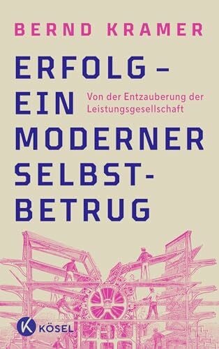 Kramer, Bernd Erfolg – ein moderner Selbstbetrug: Von der Entzauberung der Leistungsgesellschaft