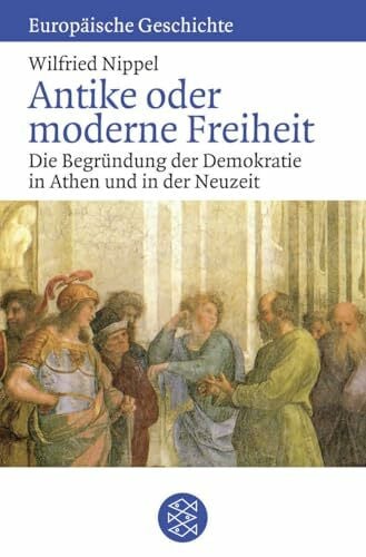 Nippel, Wilfried Antike oder moderne Freiheit: Die Begründung der Demokratie in Athen und in der Neuzeit (Europäische Geschichte)