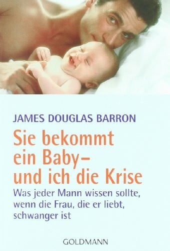 Göpfert, Michael Sie bekommt ein Baby - und ich die Krise: Was jeder Mann wissen sollte, wenn die Frau, die er liebt, schwanger ist