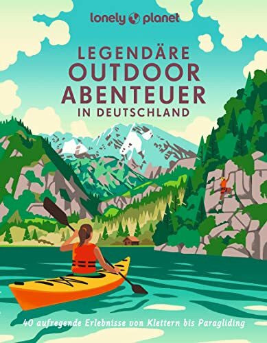 Markand, Mark LONELY PLANET Bildband Legendäre Outdoorabenteuer in Deutschland: 40 aufregende Erlebnisse von Klettern bis Paragliding