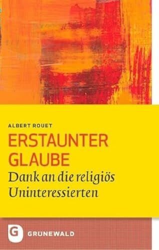 Stein, Gabriele Erstaunter Glaube: Dank an die religiös Uninteressierten (Bildung und Pastoral)