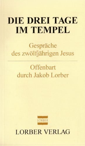 Lorber, Jakob Die drei Tage im Tempel: Gespräche des zwölfjährigen Jesus