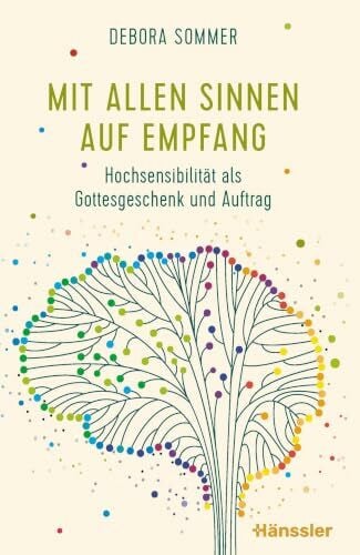 Sommer,Debora Mit allen Sinnen auf Empfang: Hochsensibilität als Gottesgeschenk und Auftrag