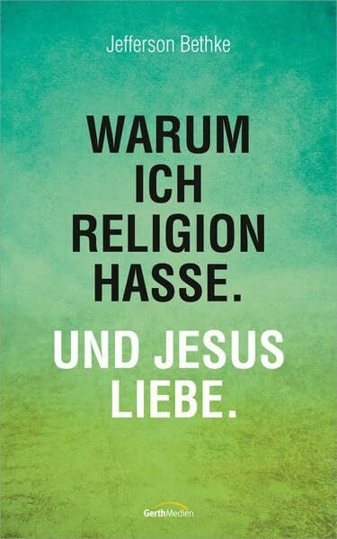 Bethke, Jefferson Warum ich Religion hasse. Und Jesus liebe.