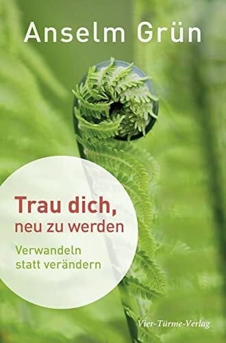 Anselm Grün Trau dich, neu zu werden. Verwandeln statt verändern: Verwandeln und verändern