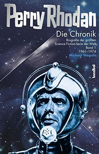 Michael Nagula Perry Rhodan - Die Chronik: Biografie der größten Science Fiction-Serie der Welt (Band 1 von 1961 - 1974): Biografie der größten Science Fiction-Serie der Welt: Band 01: 1961-1974