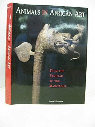 Roberts, Allen F Animals in African Art: From the Familiar to the Marvelous: From the Familiar to the Marvelous. Catalogue to the Exhibition in The Museum for African ... Fernandez (African, Asian & Oceanic Art S.)
