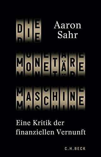 Sahr, Aaron Die monetäre Maschine: Eine Kritik der finanziellen Vernunft