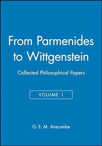 Anscombe From Parmenides to Wittgenstein, Volume 1: Collected Philosophical Papers (Collected Philosophical Papers of G. E. M. Anscombe, Band 1)
