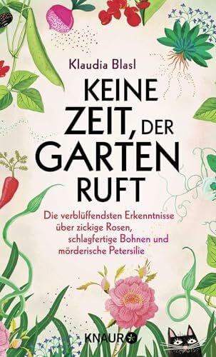 Blasl, Klaudia Keine Zeit, der Garten ruft: Die verblüffendsten Erkenntnisse über zickige Rosen, schlagfertige Bohnen und mörderische Petersilie