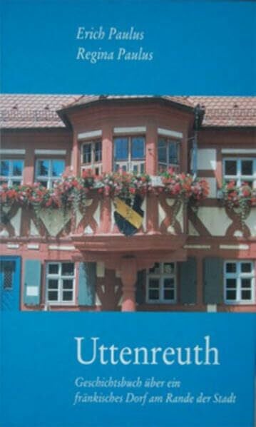 Paulus, Regina Uttenreuth: Geschichtsbuch über ein fränkisches Dorf am Rande der Stadt