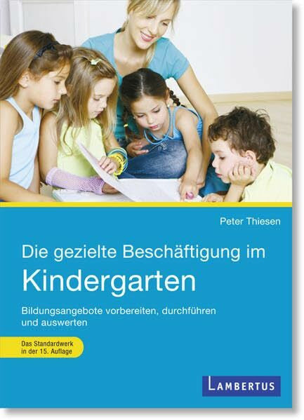 Peter Thiesen Die gezielte Beschäftigung im Kindergarten: Vorbereiten - Durchführen - Auswerten: Bildungsangebote vorbereiten, durchführen und auswerten