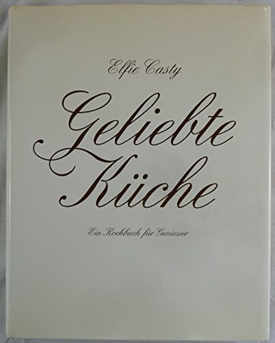 Elfie Casty Geliebte Küche. Ein Kochbuch für Geniesser