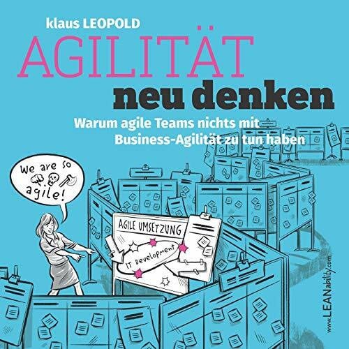 Leopold, Klaus Agilität neu denken: Warum agile Teams nichts mit Business Agilität zu tun haben